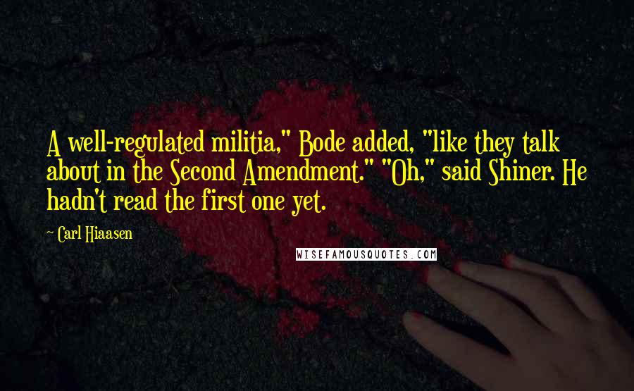 Carl Hiaasen Quotes: A well-regulated militia," Bode added, "like they talk about in the Second Amendment." "Oh," said Shiner. He hadn't read the first one yet.