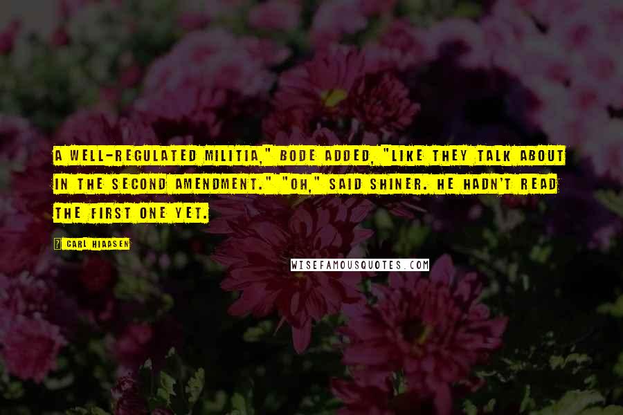 Carl Hiaasen Quotes: A well-regulated militia," Bode added, "like they talk about in the Second Amendment." "Oh," said Shiner. He hadn't read the first one yet.