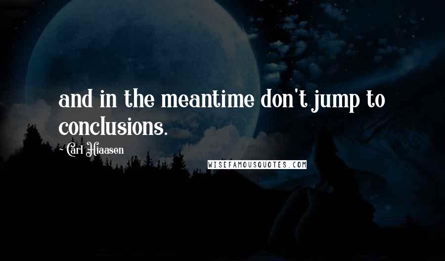 Carl Hiaasen Quotes: and in the meantime don't jump to conclusions.