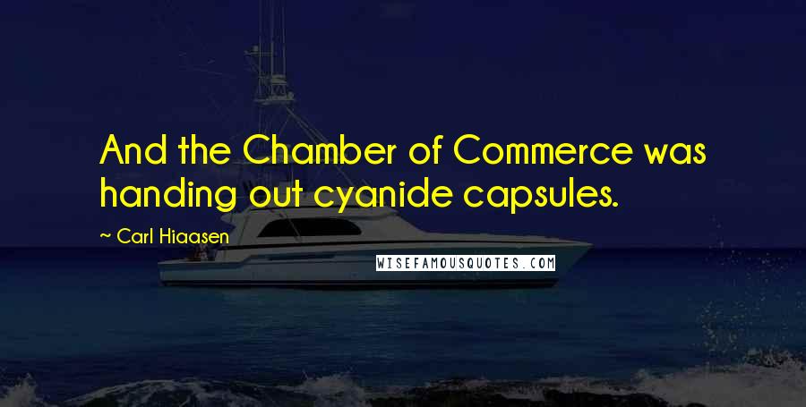 Carl Hiaasen Quotes: And the Chamber of Commerce was handing out cyanide capsules.