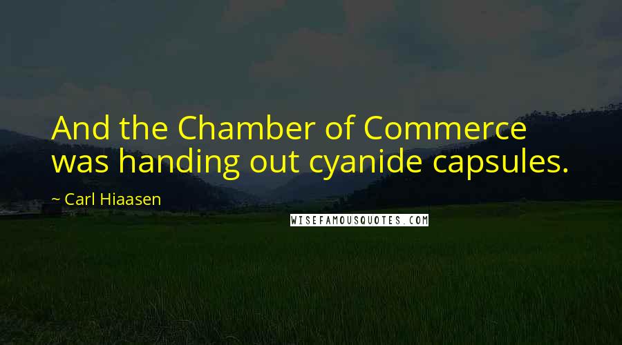 Carl Hiaasen Quotes: And the Chamber of Commerce was handing out cyanide capsules.