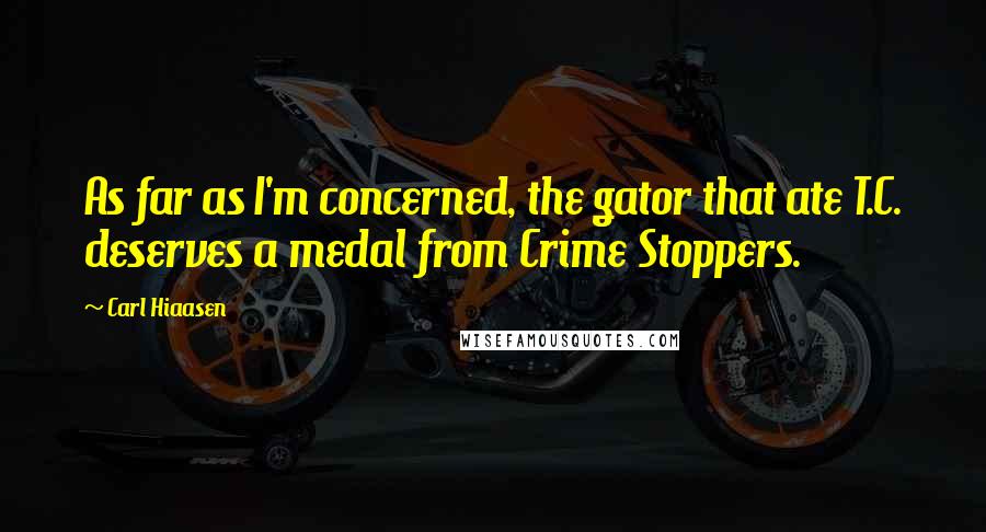 Carl Hiaasen Quotes: As far as I'm concerned, the gator that ate T.C. deserves a medal from Crime Stoppers.