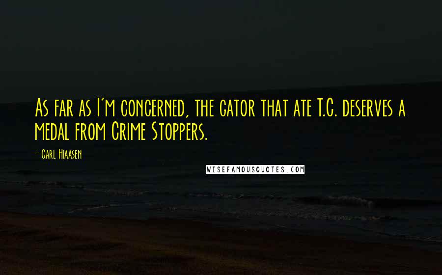 Carl Hiaasen Quotes: As far as I'm concerned, the gator that ate T.C. deserves a medal from Crime Stoppers.