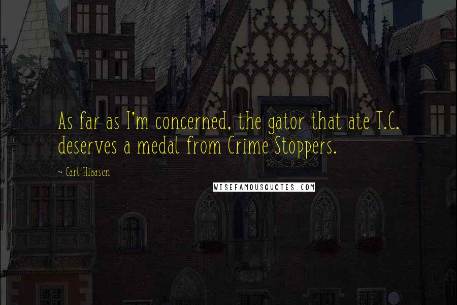 Carl Hiaasen Quotes: As far as I'm concerned, the gator that ate T.C. deserves a medal from Crime Stoppers.