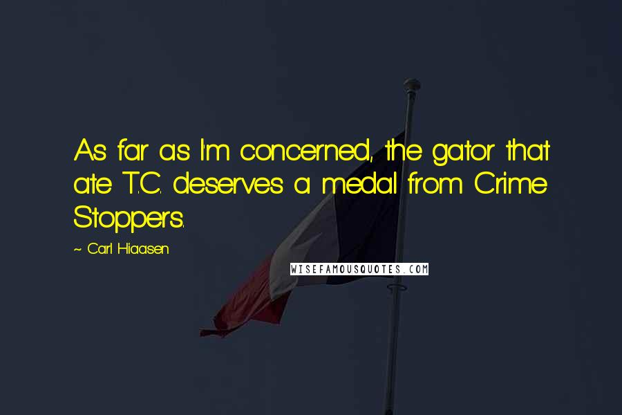 Carl Hiaasen Quotes: As far as I'm concerned, the gator that ate T.C. deserves a medal from Crime Stoppers.