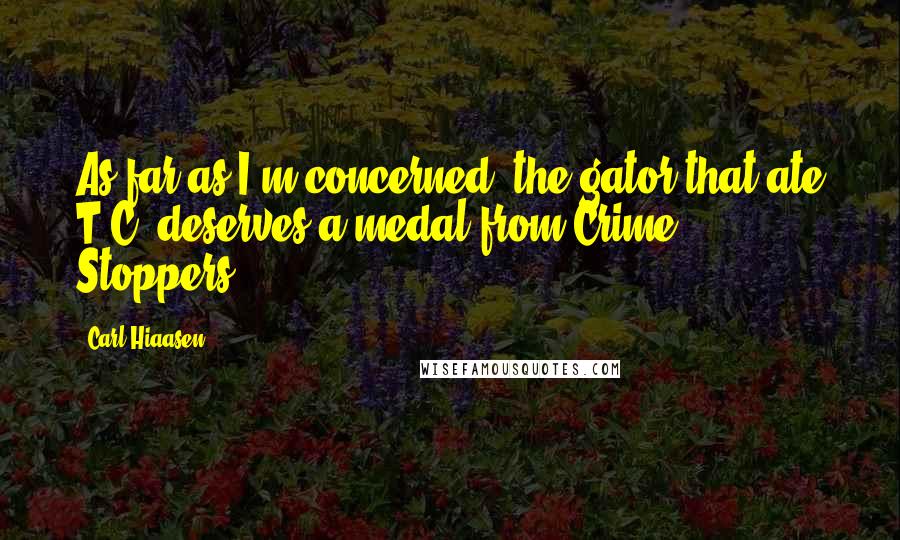 Carl Hiaasen Quotes: As far as I'm concerned, the gator that ate T.C. deserves a medal from Crime Stoppers.