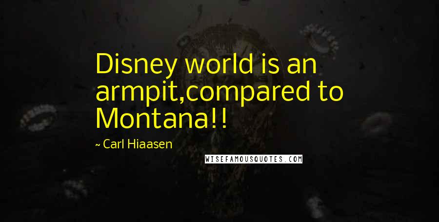 Carl Hiaasen Quotes: Disney world is an armpit,compared to Montana!!