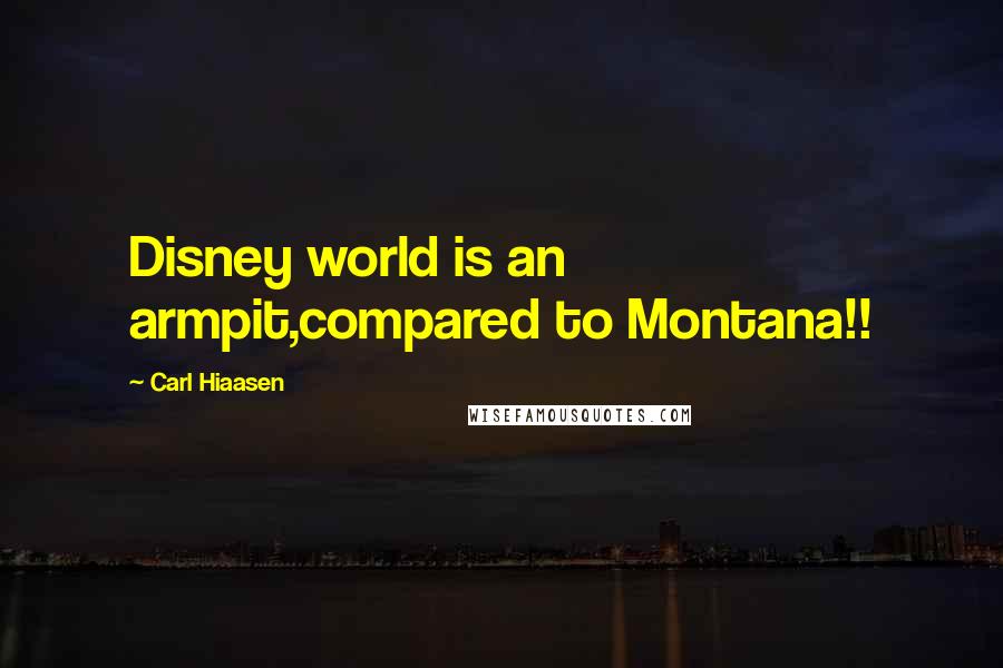 Carl Hiaasen Quotes: Disney world is an armpit,compared to Montana!!