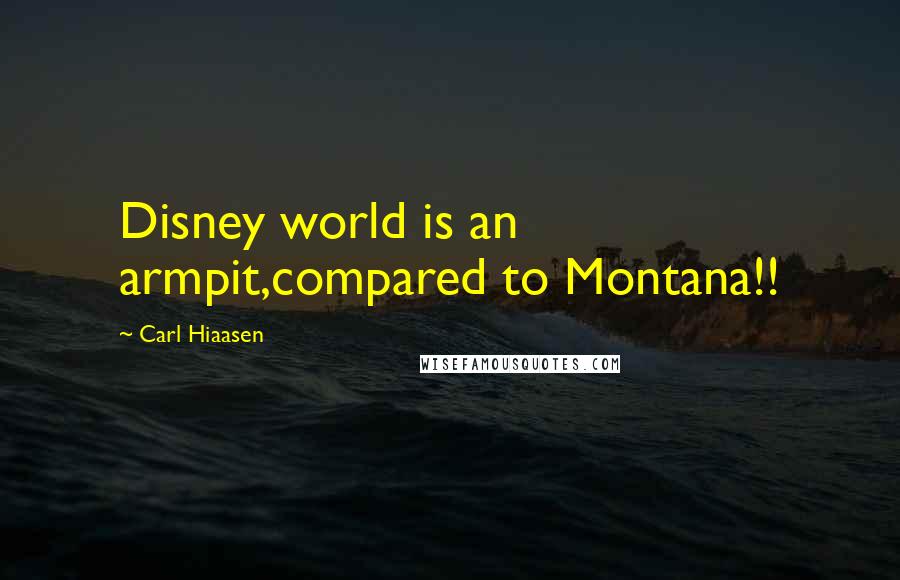 Carl Hiaasen Quotes: Disney world is an armpit,compared to Montana!!