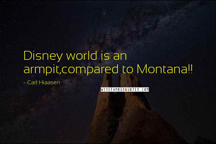 Carl Hiaasen Quotes: Disney world is an armpit,compared to Montana!!