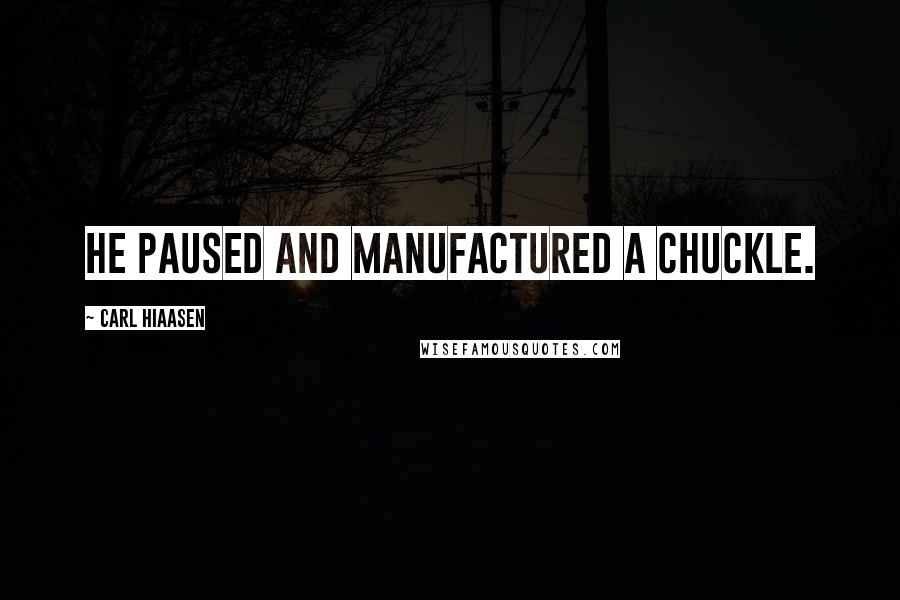 Carl Hiaasen Quotes: He paused and manufactured a chuckle.