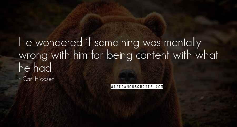 Carl Hiaasen Quotes: He wondered if something was mentally wrong with him for being content with what he had