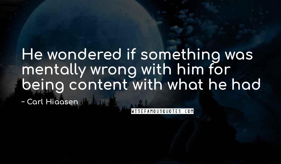 Carl Hiaasen Quotes: He wondered if something was mentally wrong with him for being content with what he had