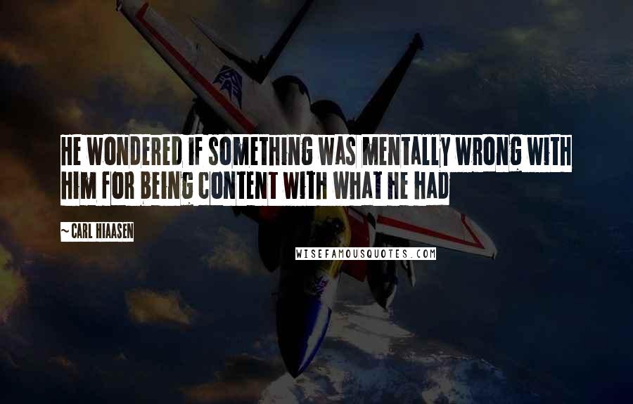 Carl Hiaasen Quotes: He wondered if something was mentally wrong with him for being content with what he had