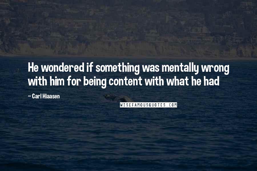 Carl Hiaasen Quotes: He wondered if something was mentally wrong with him for being content with what he had