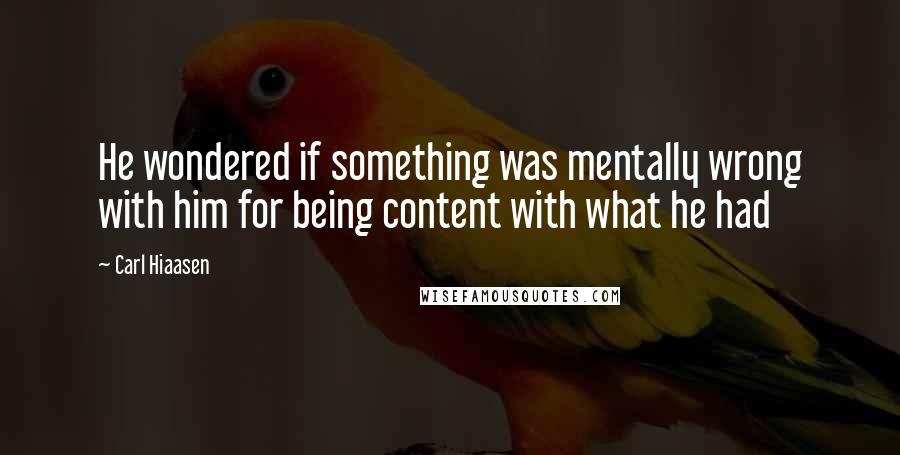 Carl Hiaasen Quotes: He wondered if something was mentally wrong with him for being content with what he had