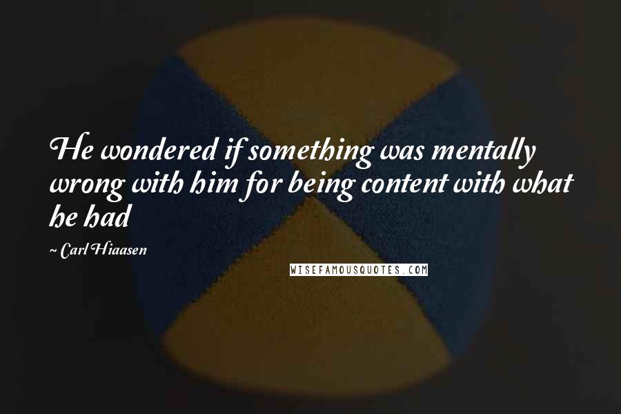 Carl Hiaasen Quotes: He wondered if something was mentally wrong with him for being content with what he had