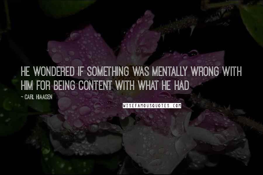 Carl Hiaasen Quotes: He wondered if something was mentally wrong with him for being content with what he had