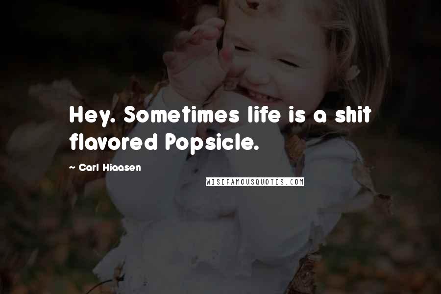 Carl Hiaasen Quotes: Hey. Sometimes life is a shit flavored Popsicle.