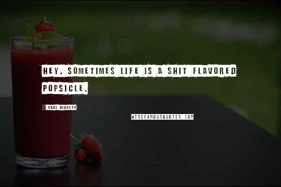 Carl Hiaasen Quotes: Hey. Sometimes life is a shit flavored Popsicle.