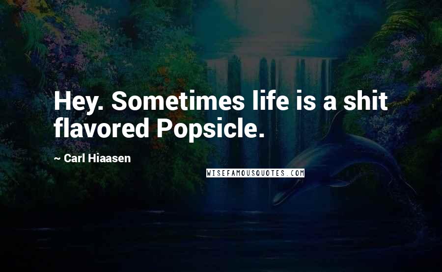 Carl Hiaasen Quotes: Hey. Sometimes life is a shit flavored Popsicle.