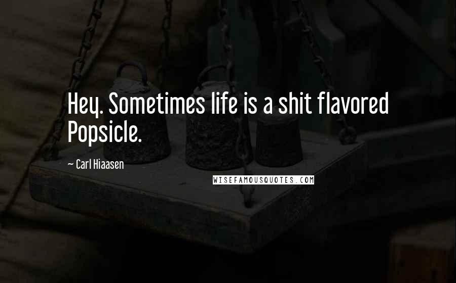 Carl Hiaasen Quotes: Hey. Sometimes life is a shit flavored Popsicle.