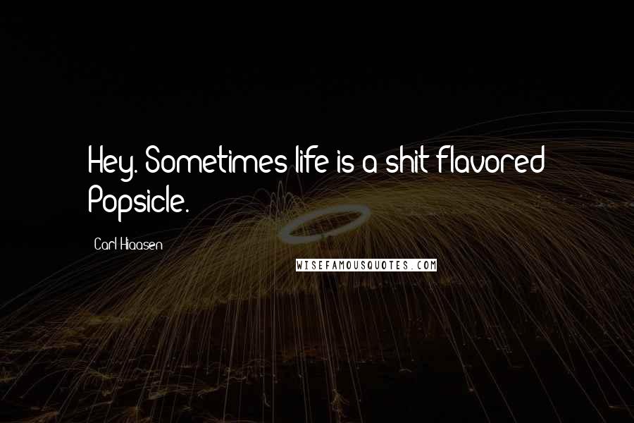 Carl Hiaasen Quotes: Hey. Sometimes life is a shit flavored Popsicle.