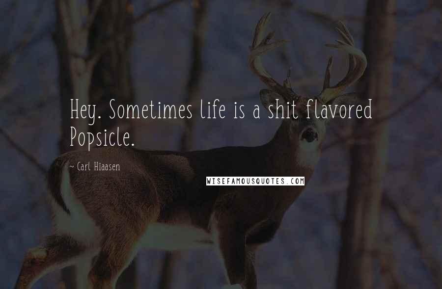 Carl Hiaasen Quotes: Hey. Sometimes life is a shit flavored Popsicle.