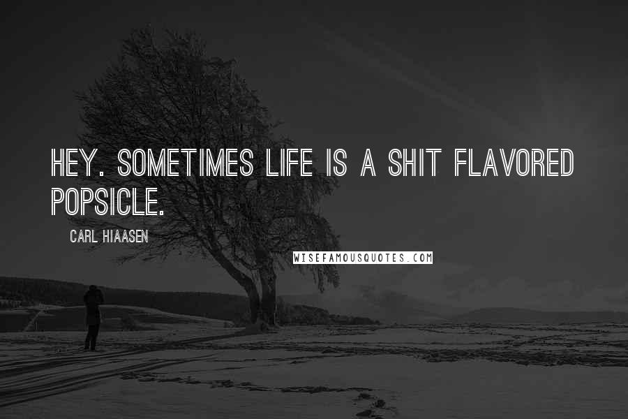 Carl Hiaasen Quotes: Hey. Sometimes life is a shit flavored Popsicle.