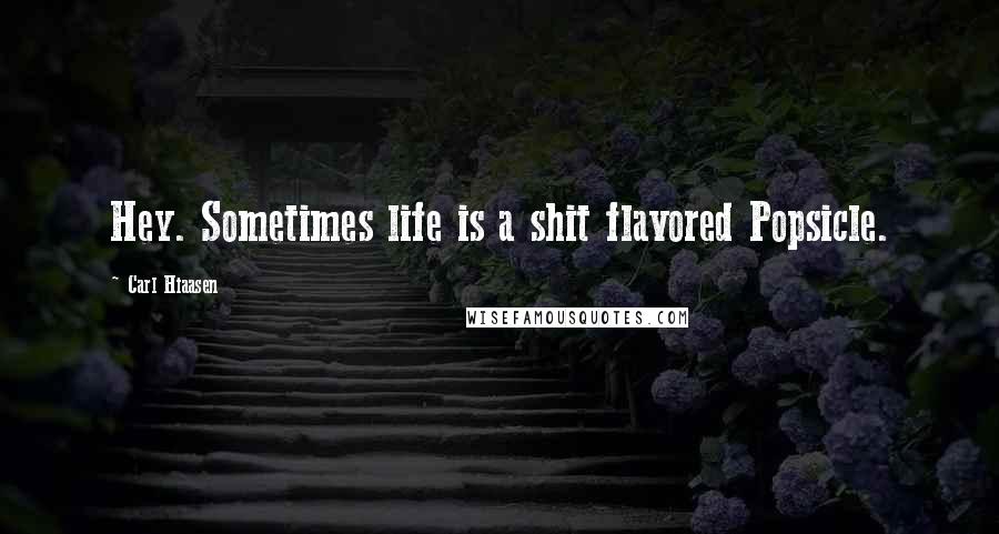 Carl Hiaasen Quotes: Hey. Sometimes life is a shit flavored Popsicle.