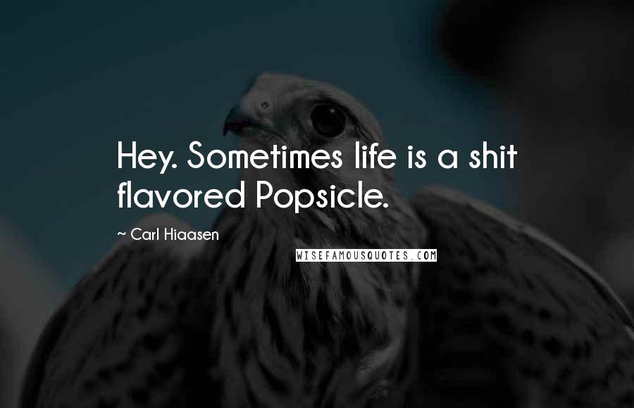 Carl Hiaasen Quotes: Hey. Sometimes life is a shit flavored Popsicle.