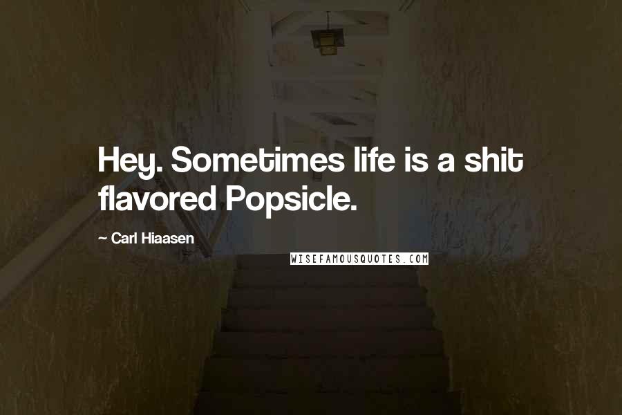 Carl Hiaasen Quotes: Hey. Sometimes life is a shit flavored Popsicle.