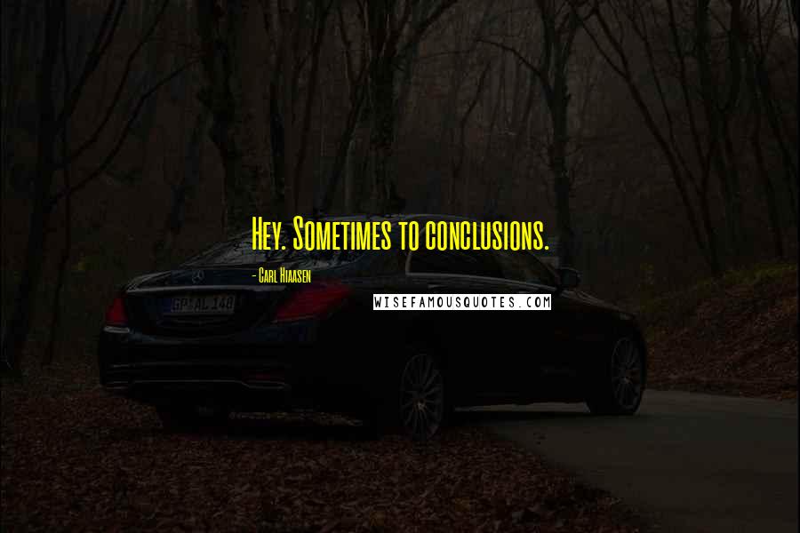 Carl Hiaasen Quotes: Hey. Sometimes to conclusions.