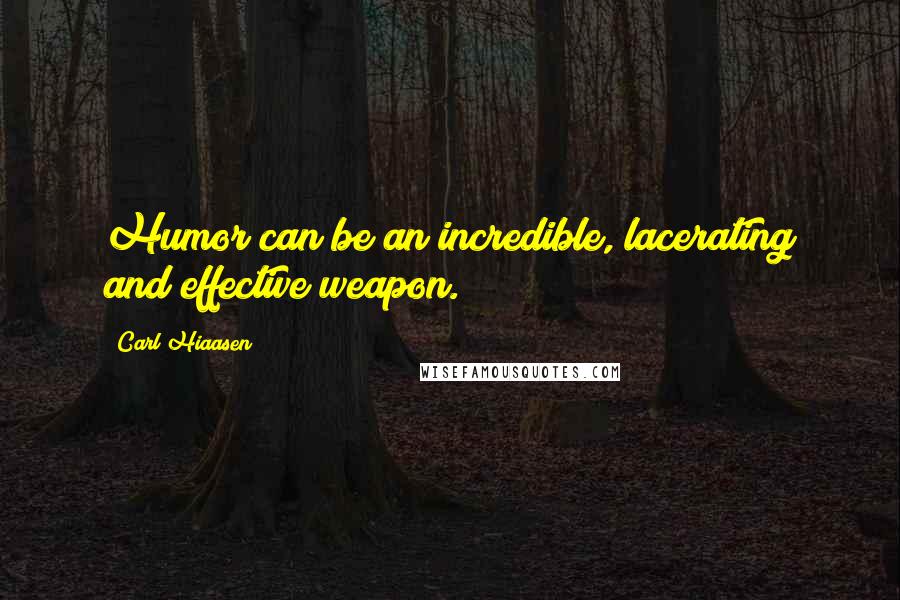 Carl Hiaasen Quotes: Humor can be an incredible, lacerating and effective weapon.