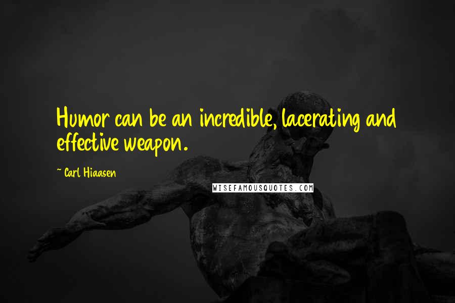 Carl Hiaasen Quotes: Humor can be an incredible, lacerating and effective weapon.