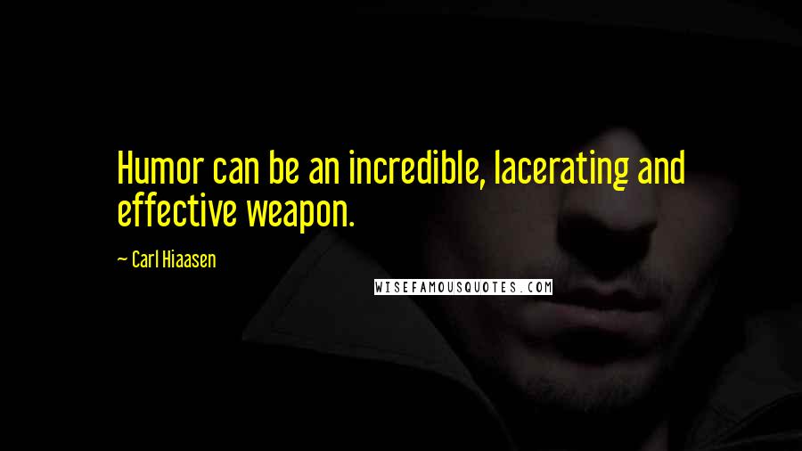 Carl Hiaasen Quotes: Humor can be an incredible, lacerating and effective weapon.