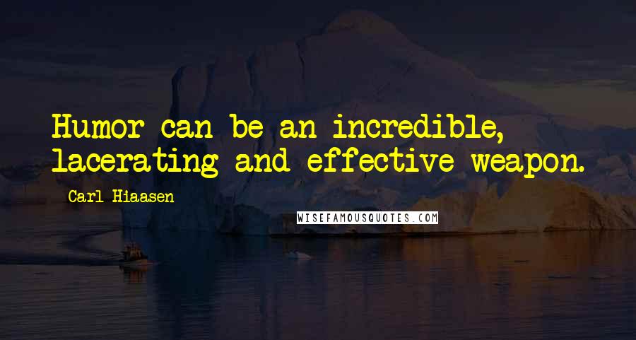 Carl Hiaasen Quotes: Humor can be an incredible, lacerating and effective weapon.