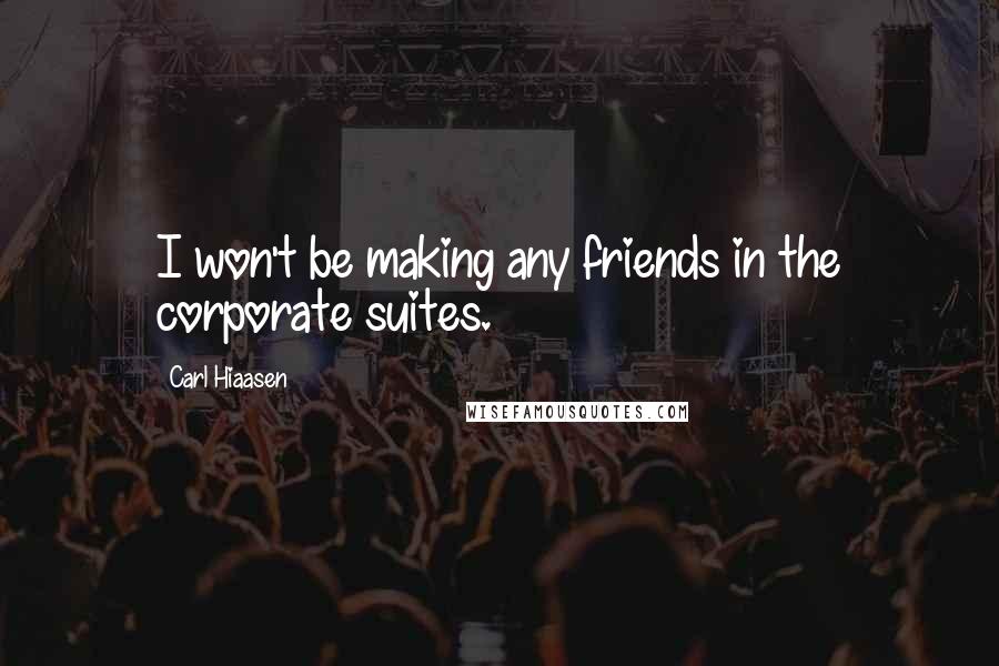 Carl Hiaasen Quotes: I won't be making any friends in the corporate suites.