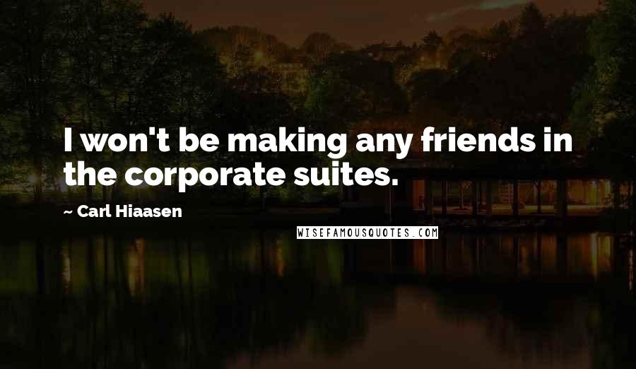 Carl Hiaasen Quotes: I won't be making any friends in the corporate suites.