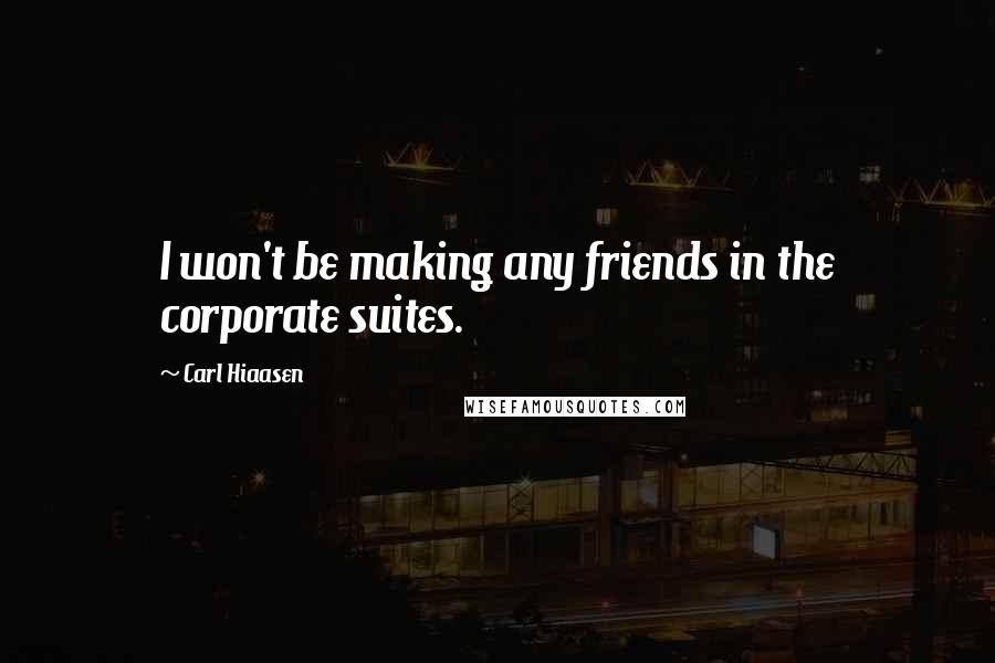 Carl Hiaasen Quotes: I won't be making any friends in the corporate suites.