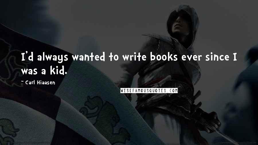 Carl Hiaasen Quotes: I'd always wanted to write books ever since I was a kid.