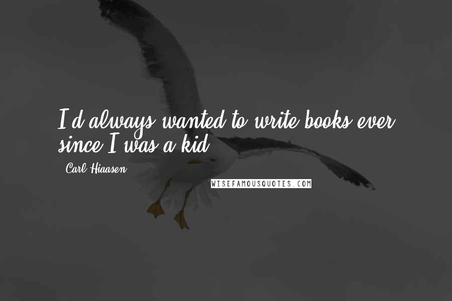 Carl Hiaasen Quotes: I'd always wanted to write books ever since I was a kid.