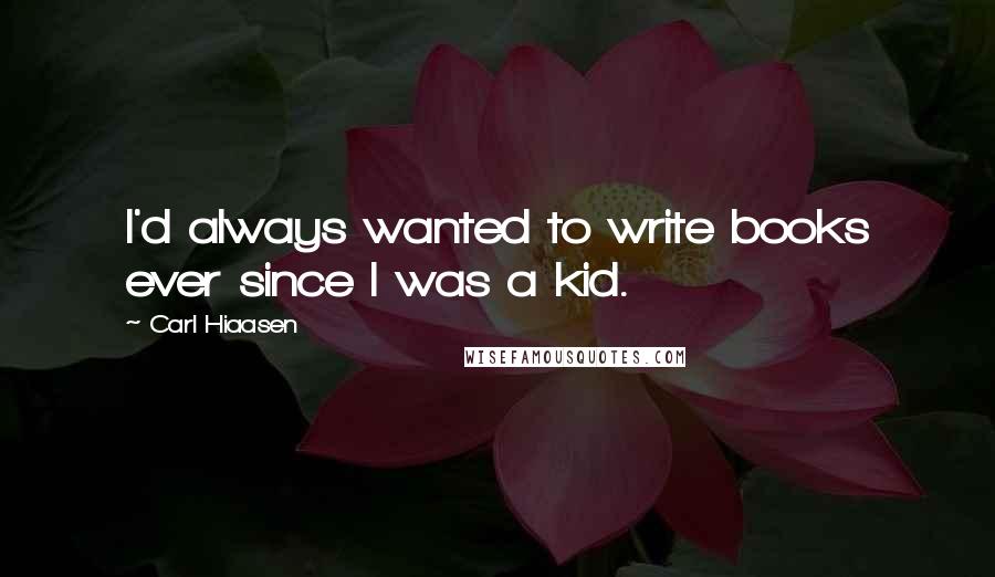 Carl Hiaasen Quotes: I'd always wanted to write books ever since I was a kid.