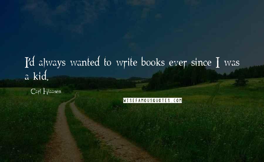 Carl Hiaasen Quotes: I'd always wanted to write books ever since I was a kid.