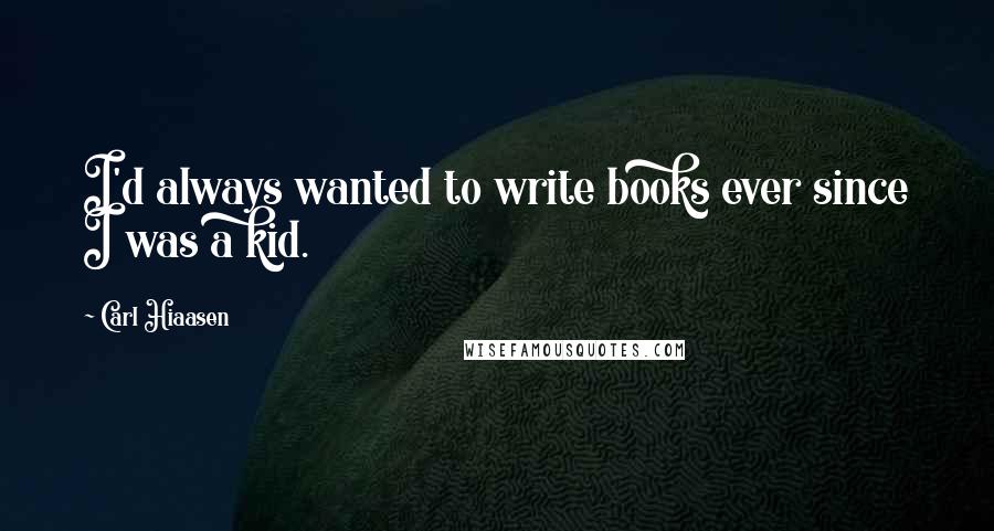 Carl Hiaasen Quotes: I'd always wanted to write books ever since I was a kid.