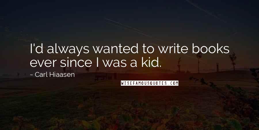 Carl Hiaasen Quotes: I'd always wanted to write books ever since I was a kid.