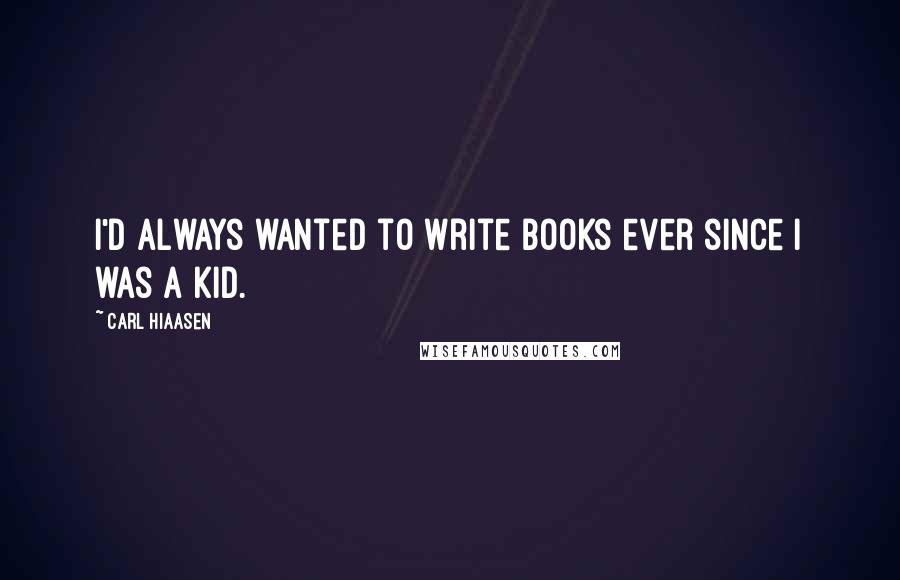 Carl Hiaasen Quotes: I'd always wanted to write books ever since I was a kid.