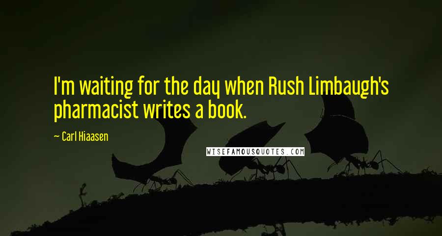 Carl Hiaasen Quotes: I'm waiting for the day when Rush Limbaugh's pharmacist writes a book.