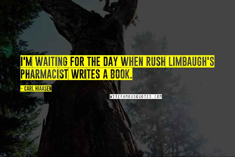Carl Hiaasen Quotes: I'm waiting for the day when Rush Limbaugh's pharmacist writes a book.