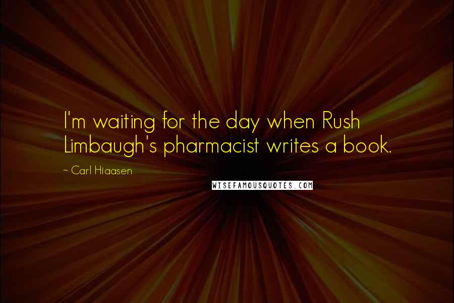 Carl Hiaasen Quotes: I'm waiting for the day when Rush Limbaugh's pharmacist writes a book.